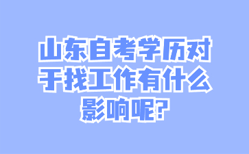 山東自考學(xué)歷對(duì)于找工作有什么影響呢?