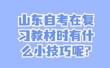 山東自考在復(fù)習(xí)教材時有什么小技巧呢?