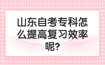 山東自考?？圃趺刺岣邚?fù)習(xí)效率呢?