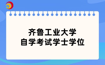 2024年下半年齊魯工業(yè)大學(xué)自學(xué)考試學(xué)士學(xué)位的通知