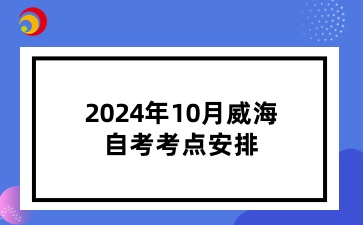 2024年10月威海自考考點安排