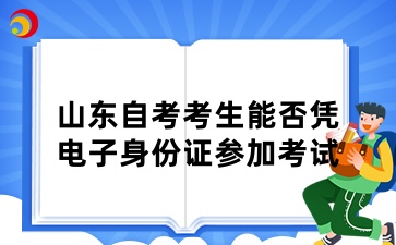 山東自考考生能否憑電子身份證參加考試